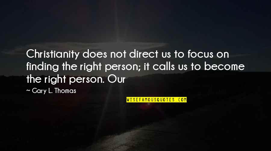 There Is No Right Person Quotes By Gary L. Thomas: Christianity does not direct us to focus on