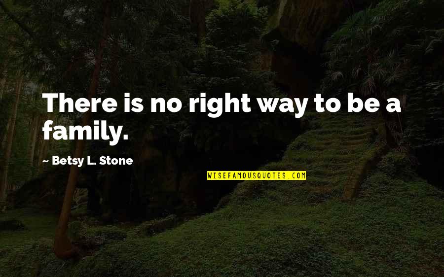 There Is No Right Way Quotes By Betsy L. Stone: There is no right way to be a