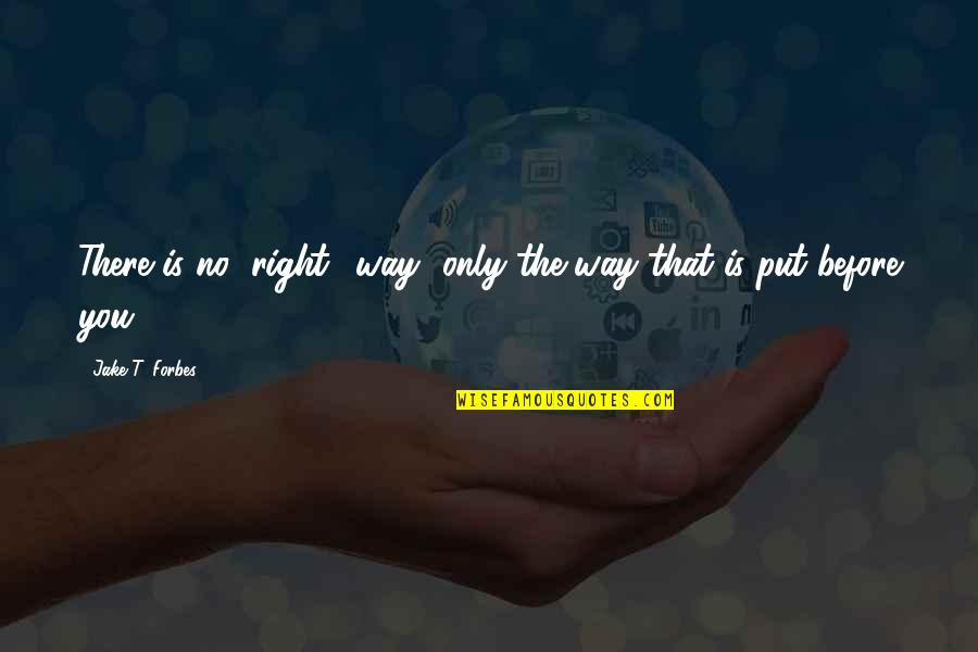 There Is No Right Way Quotes By Jake T. Forbes: There is no "right" way--only the way that