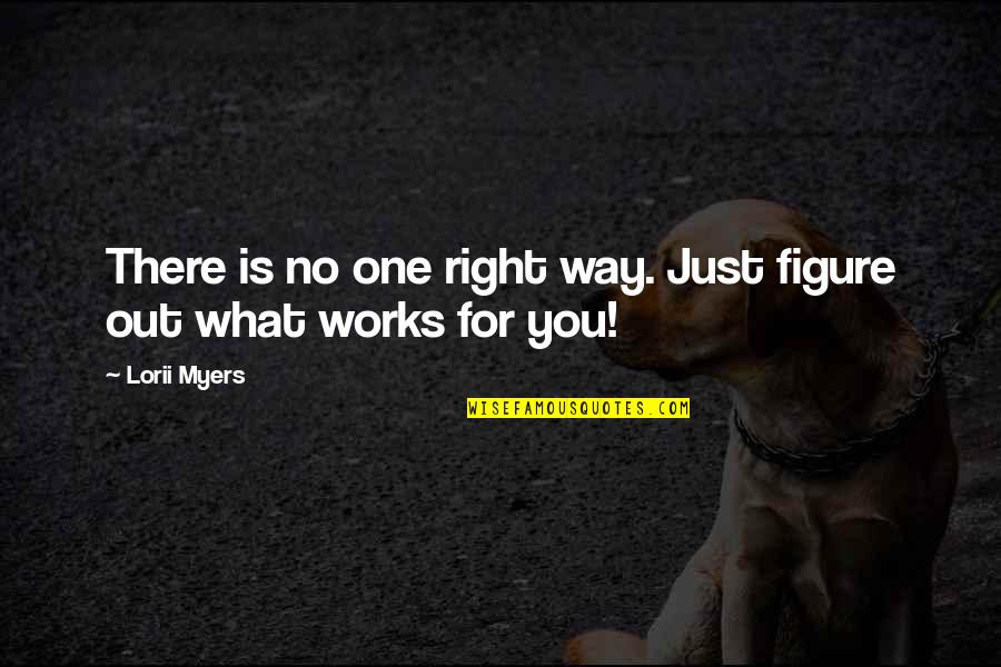 There Is No Right Way Quotes By Lorii Myers: There is no one right way. Just figure