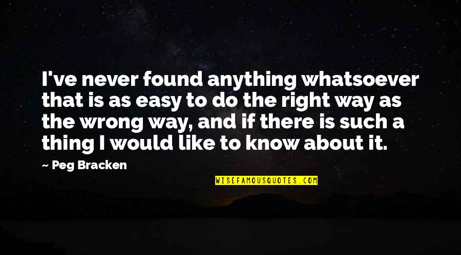 There Is No Right Way To Do The Wrong Thing Quotes By Peg Bracken: I've never found anything whatsoever that is as