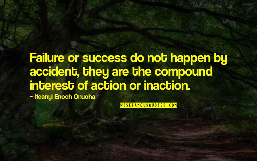There Is No Success Without Failure Quote Quotes By Ifeanyi Enoch Onuoha: Failure or success do not happen by accident, There Is No Success Without Failure Quote Quotes By Ifeanyi Enoch Onuoha: Failure or success do not happen by accident,