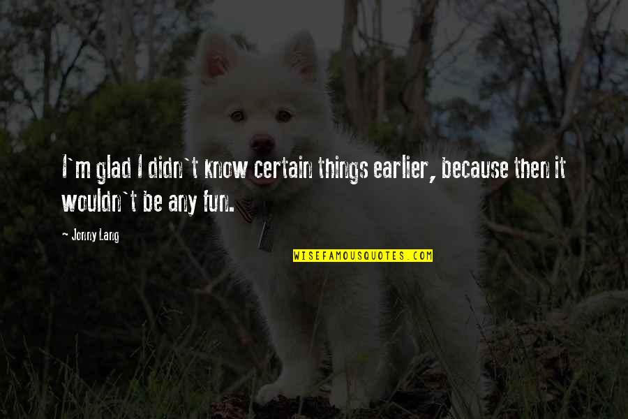There Is No Such Thing As A Bad Kid Quote Quotes By Jonny Lang: I'm glad I didn't know certain things earlier,