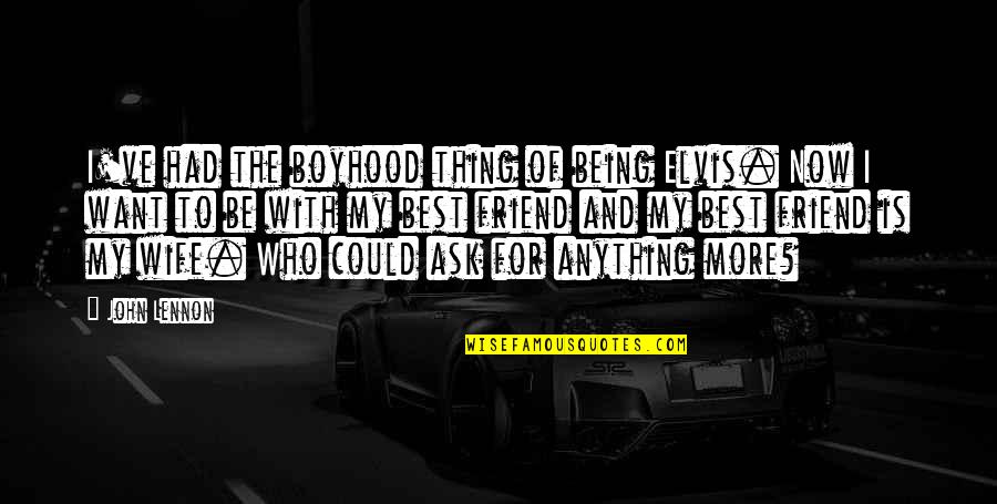 There Is No Such Thing As Best Friend Quotes By John Lennon: I've had the boyhood thing of being Elvis. There Is No Such Thing As Best Friend Quotes By John Lennon: I've had the boyhood thing of being Elvis.