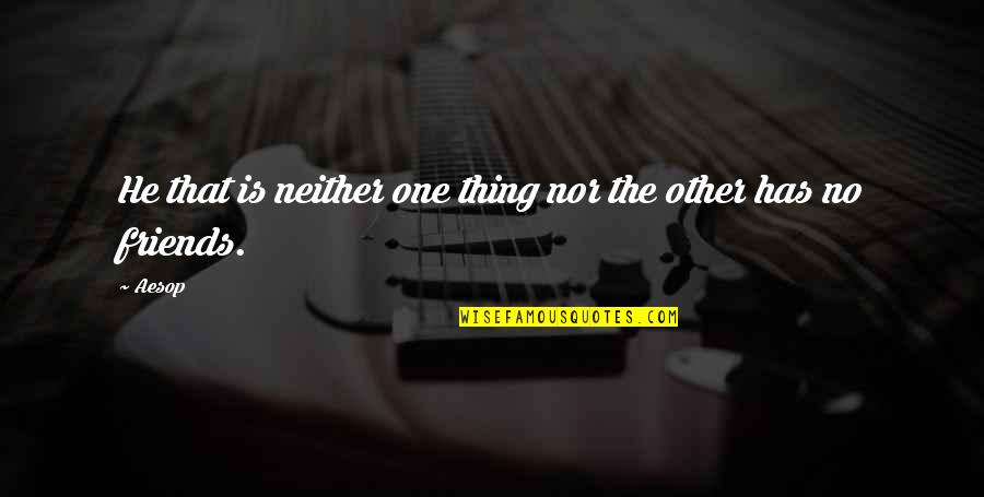 There Is No Such Thing As Friends Quotes By Aesop: He that is neither one thing nor the