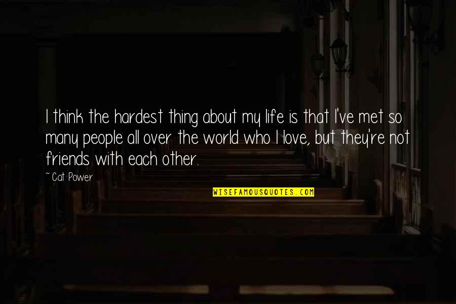 There Is No Such Thing As Friends Quotes By Cat Power: I think the hardest thing about my life