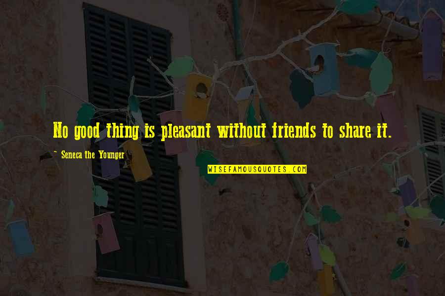 There Is No Such Thing As Friends Quotes By Seneca The Younger: No good thing is pleasant without friends to