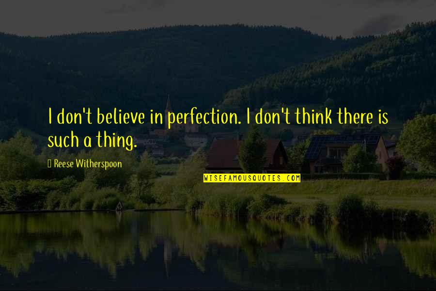 There Is No Such Thing As Perfection Quotes By Reese Witherspoon: I don't believe in perfection. I don't think There Is No Such Thing As Perfection Quotes By Reese Witherspoon: I don't believe in perfection. I don't think
