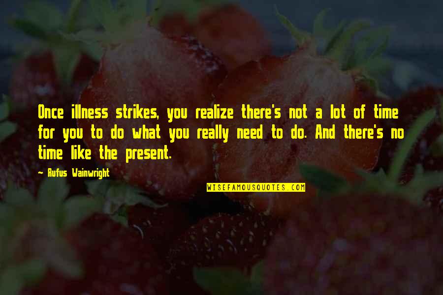 There Is No Time Like The Present Quotes By Rufus Wainwright: Once illness strikes, you realize there's not a