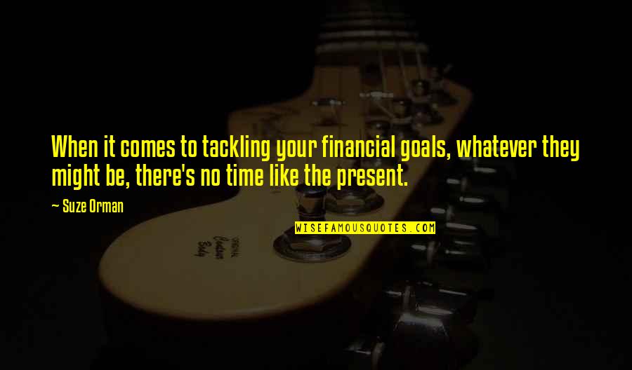 There Is No Time Like The Present Quotes By Suze Orman: When it comes to tackling your financial goals,