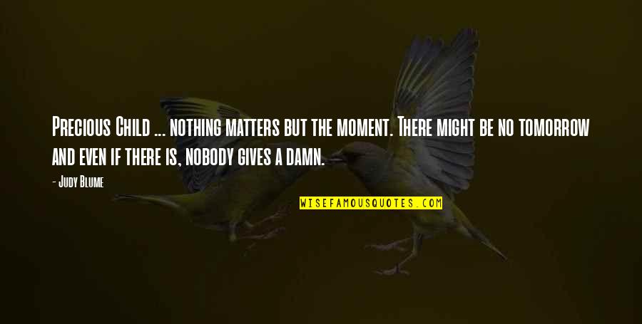 There Is No Tomorrow Quotes By Judy Blume: Precious Child ... nothing matters but the moment.