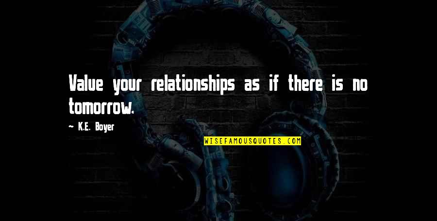 There Is No Tomorrow Quotes By K.E. Boyer: Value your relationships as if there is no