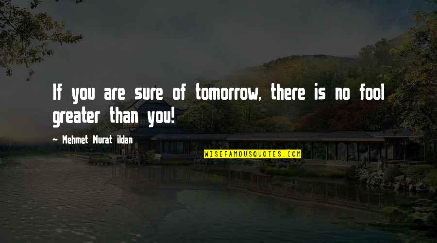There Is No Tomorrow Quotes By Mehmet Murat Ildan: If you are sure of tomorrow, there is