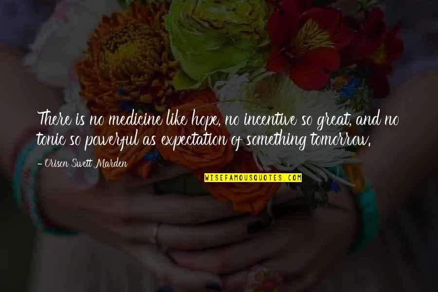 There Is No Tomorrow Quotes By Orison Swett Marden: There is no medicine like hope, no incentive