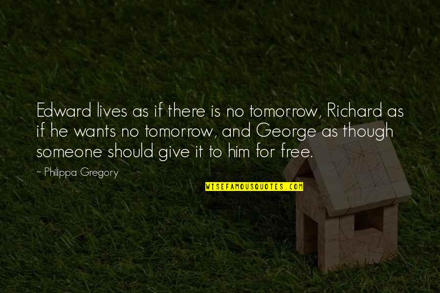 There Is No Tomorrow Quotes By Philippa Gregory: Edward lives as if there is no tomorrow,