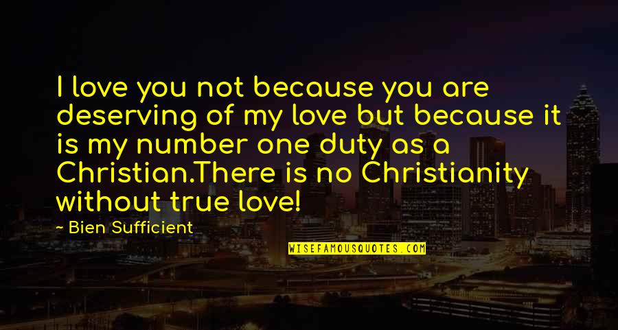 There Is No True Love Quotes By Bien Sufficient: I love you not because you are deserving