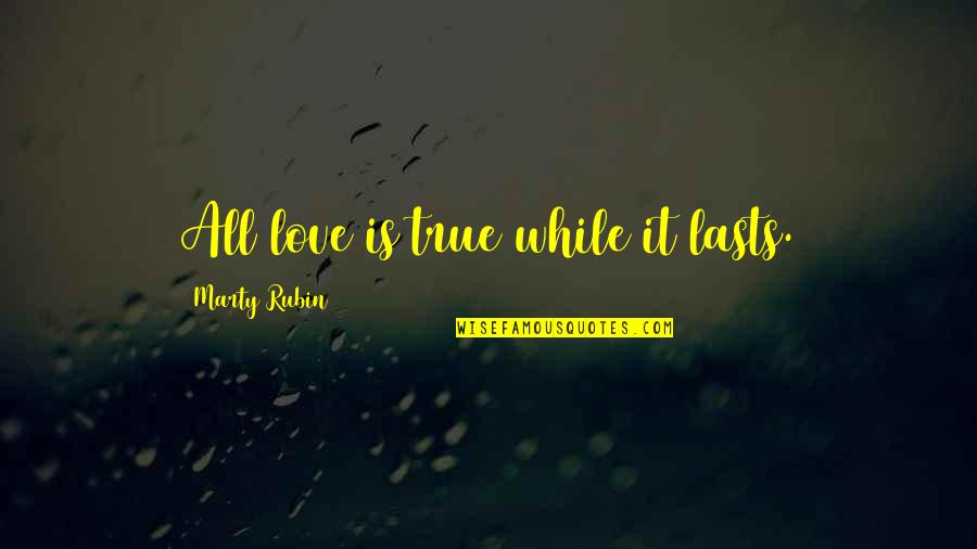 There Is No True Love Quotes By Marty Rubin: All love is true while it lasts.