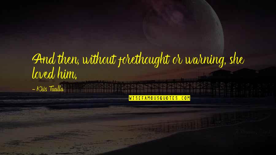 There Is Nothing Called True Love Quotes By Kris Tualla: And then, without forethought or warning, she loved