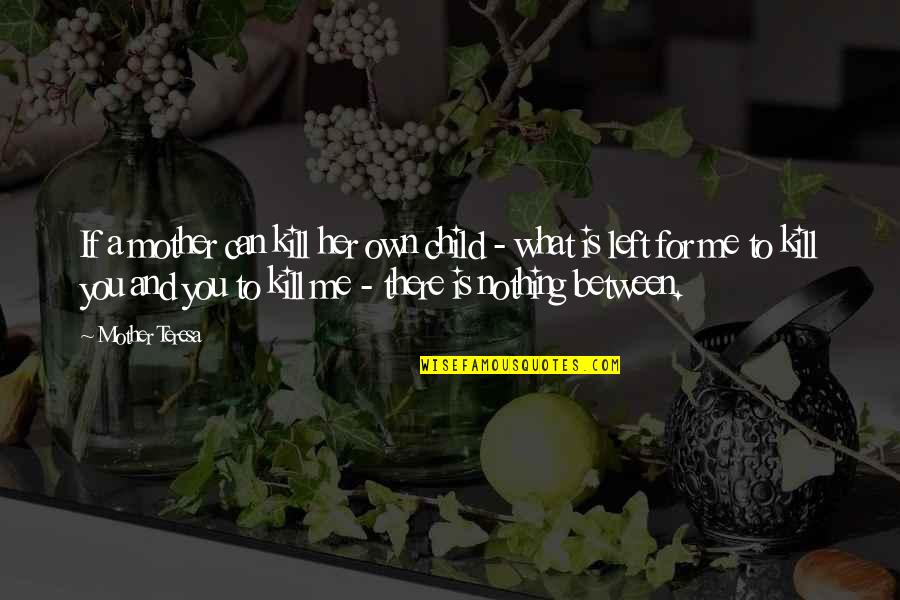 There Is Nothing Left Between Us Quotes By Mother Teresa: If a mother can kill her own child There Is Nothing Left Between Us Quotes By Mother Teresa: If a mother can kill her own child