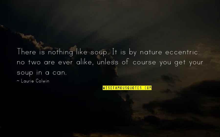 There Is Nothing Like You Quotes By Laurie Colwin: There is nothing like soup. It is by