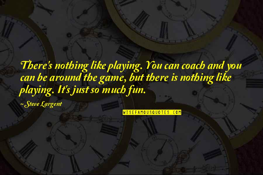 There Is Nothing Like You Quotes By Steve Largent: There's nothing like playing. You can coach and