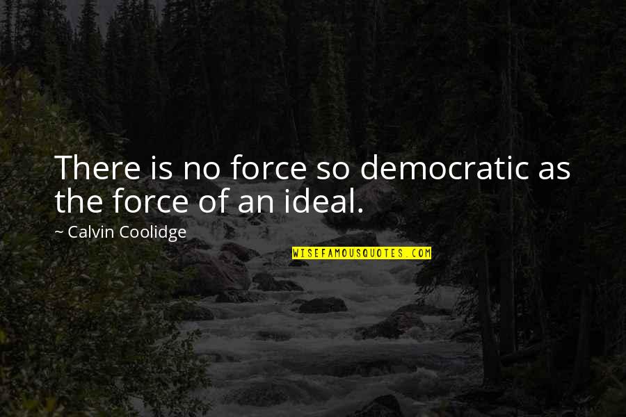 There Is Nothing More Satisfying Quotes By Calvin Coolidge: There is no force so democratic as the