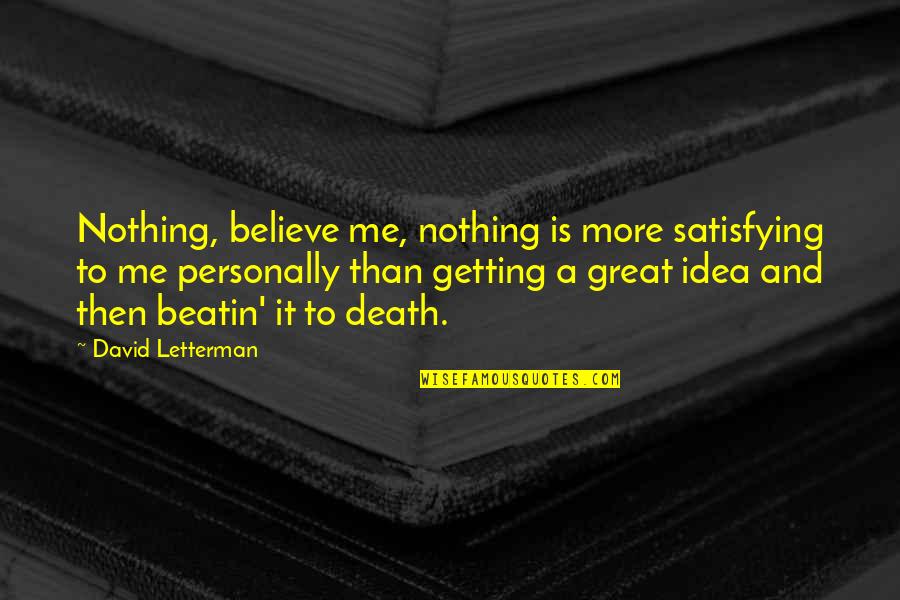 There Is Nothing More Satisfying Quotes By David Letterman: Nothing, believe me, nothing is more satisfying to