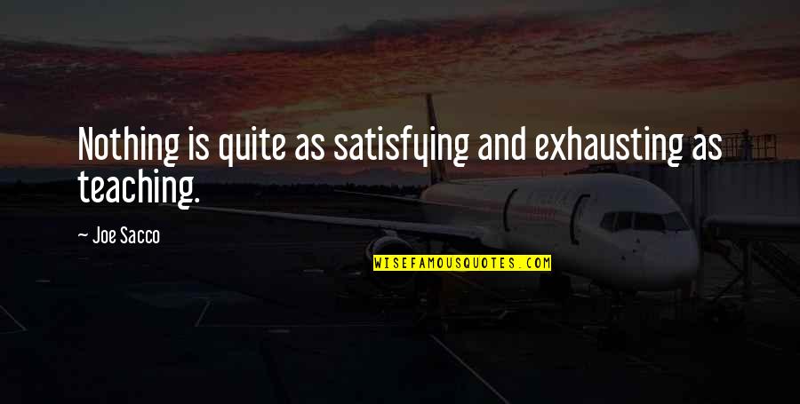 There Is Nothing More Satisfying Quotes By Joe Sacco: Nothing is quite as satisfying and exhausting as