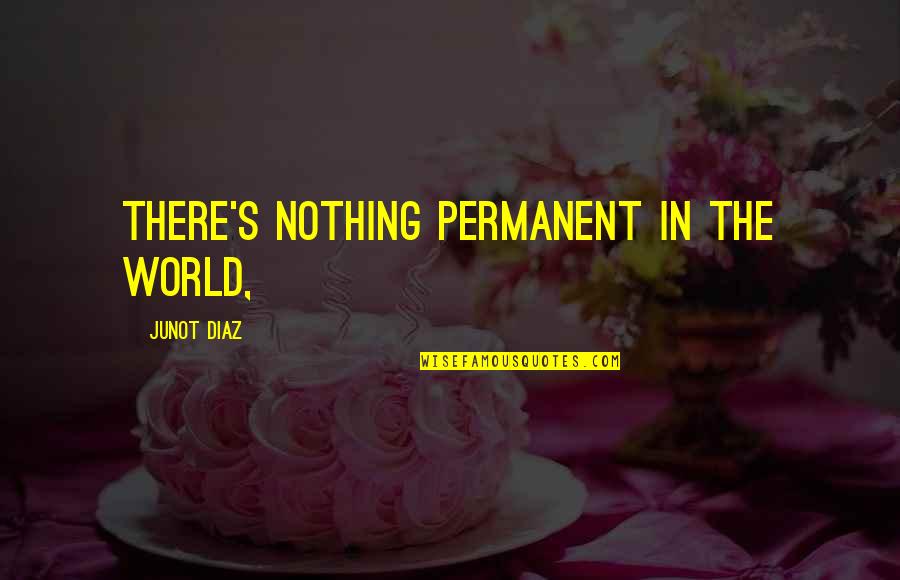 There Is Nothing Permanent In This World Quotes By Junot Diaz: There's nothing permanent in the world,
