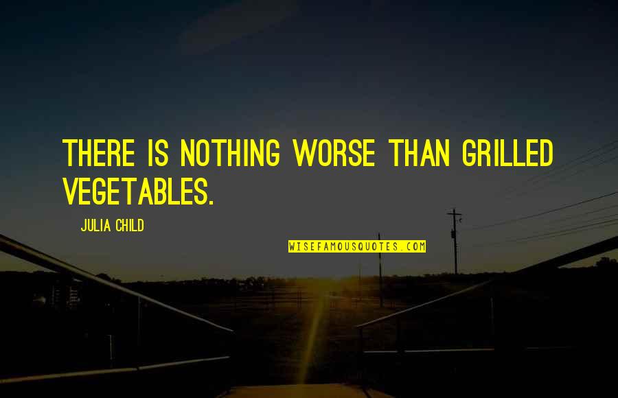 There Is Nothing Worse Quotes By Julia Child: There is nothing worse than grilled vegetables.