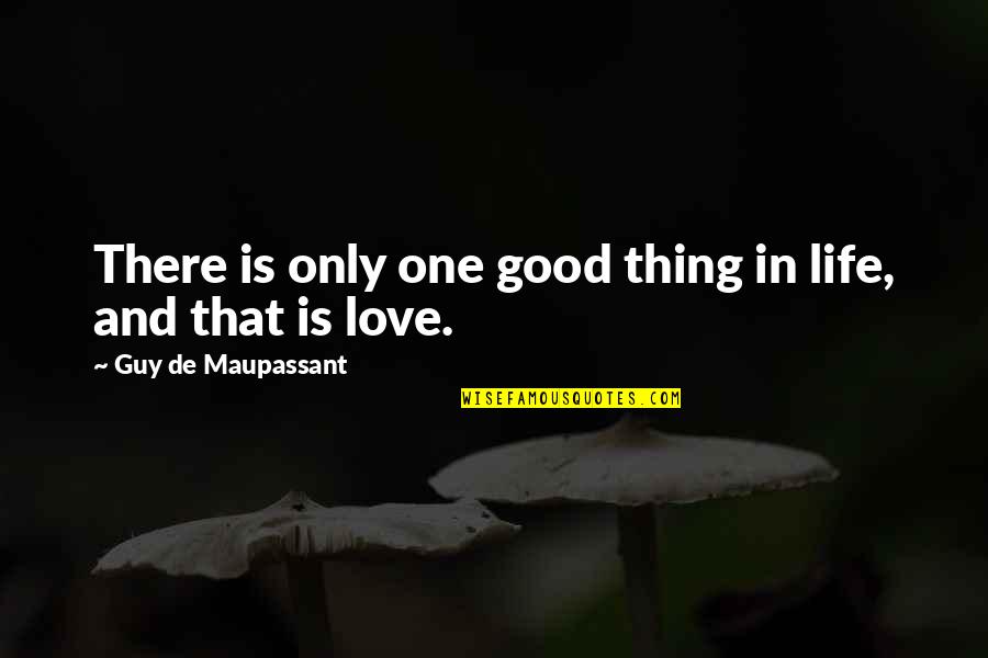 There Is Only One Love Quotes By Guy De Maupassant: There is only one good thing in life,