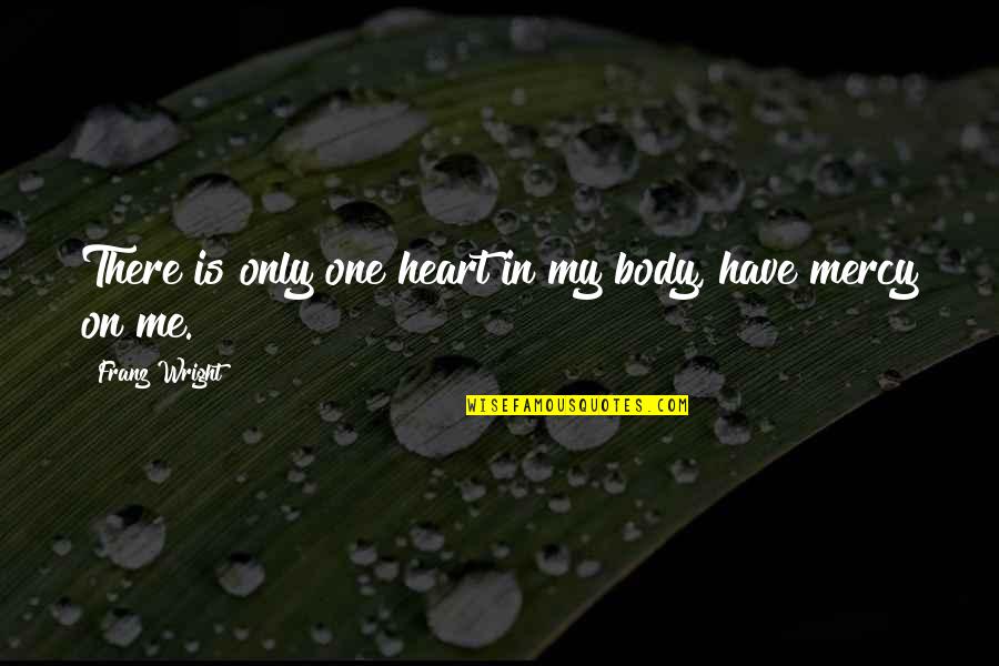 There Is Only One Me Quotes By Franz Wright: There is only one heart in my body,