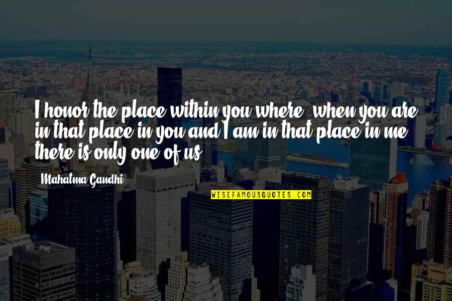 There Is Only One Me Quotes By Mahatma Gandhi: I honor the place within you where, when
