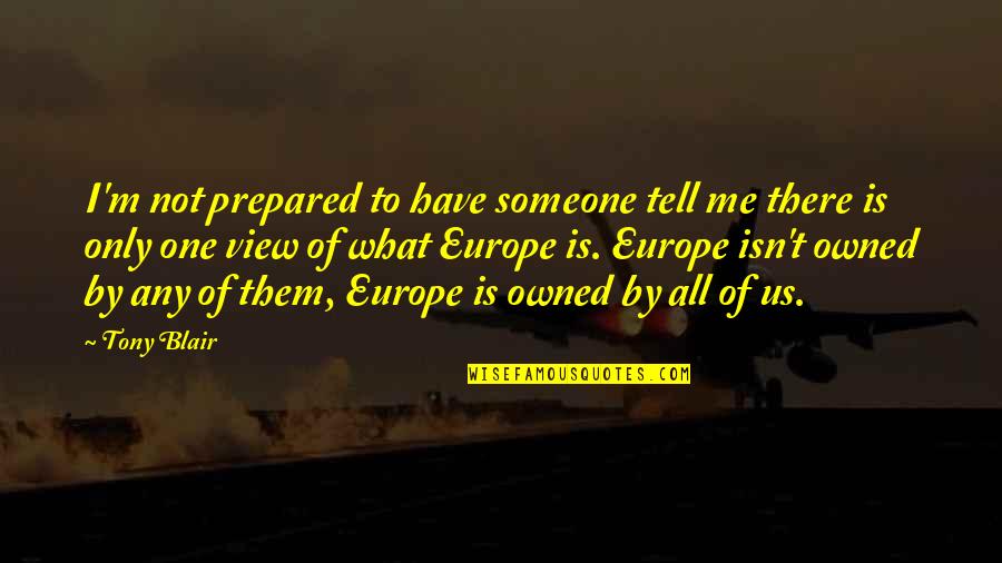 There Is Only One Of Me Quotes By Tony Blair: I'm not prepared to have someone tell me