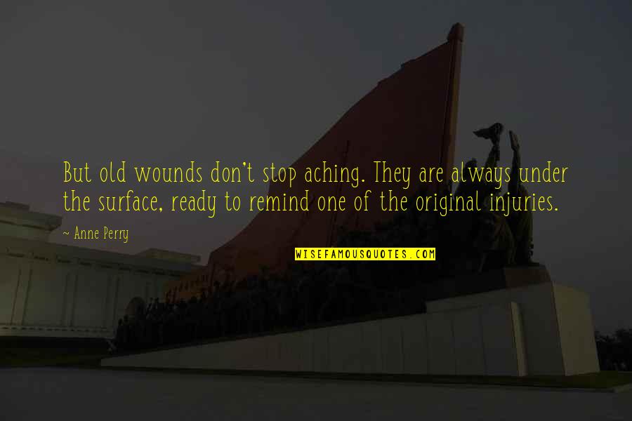 There Is Only One Original Quotes By Anne Perry: But old wounds don't stop aching. They are