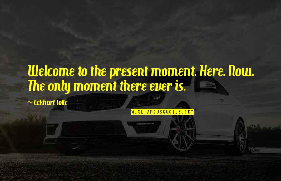 There Is Only The Present Moment Quotes By Eckhart Tolle: Welcome to the present moment. Here. Now. The