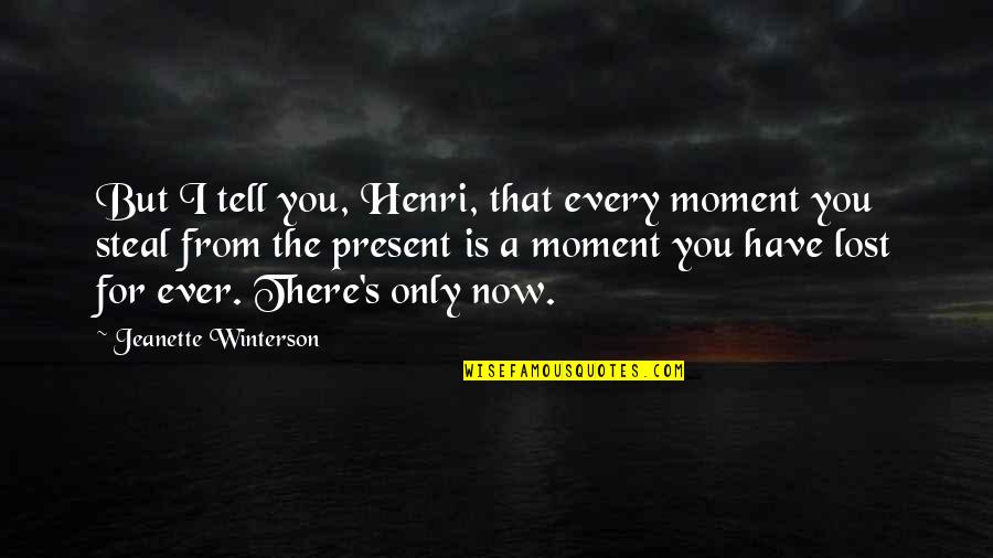 There Is Only The Present Moment Quotes By Jeanette Winterson: But I tell you, Henri, that every moment There Is Only The Present Moment Quotes By Jeanette Winterson: But I tell you, Henri, that every moment