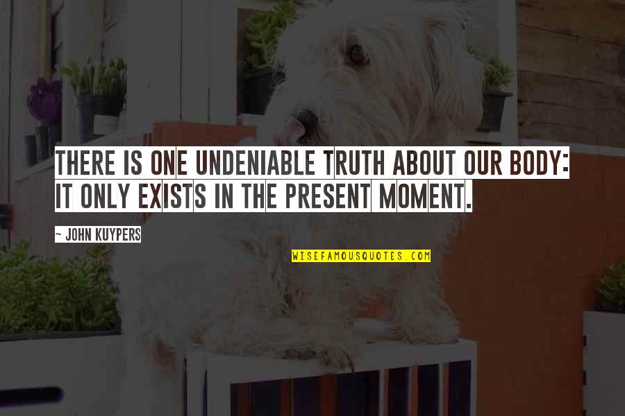 There Is Only The Present Moment Quotes By John Kuypers: There is one undeniable truth about our body: