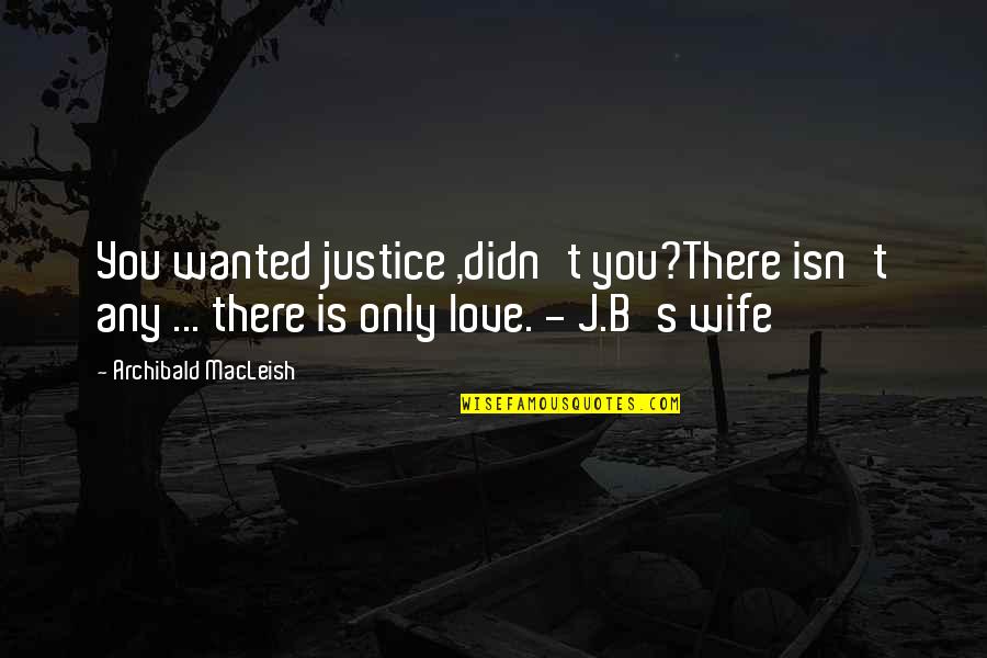 There Is Only You Love Quotes By Archibald MacLeish: You wanted justice ,didn't you?There isn't any ...
