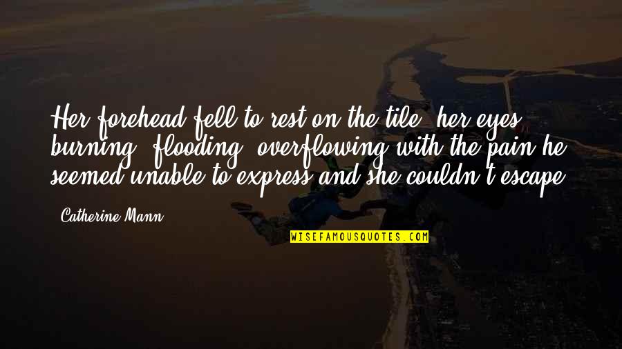 There Is Pain In Her Eyes Quotes By Catherine Mann: Her forehead fell to rest on the tile, There Is Pain In Her Eyes Quotes By Catherine Mann: Her forehead fell to rest on the tile,