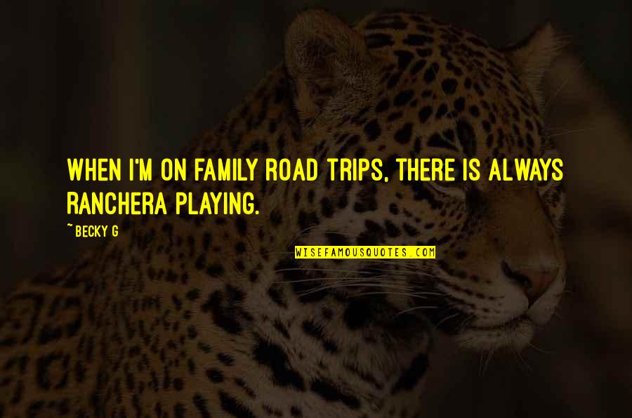 There Is Quotes By Becky G: When I'm on family road trips, there is
