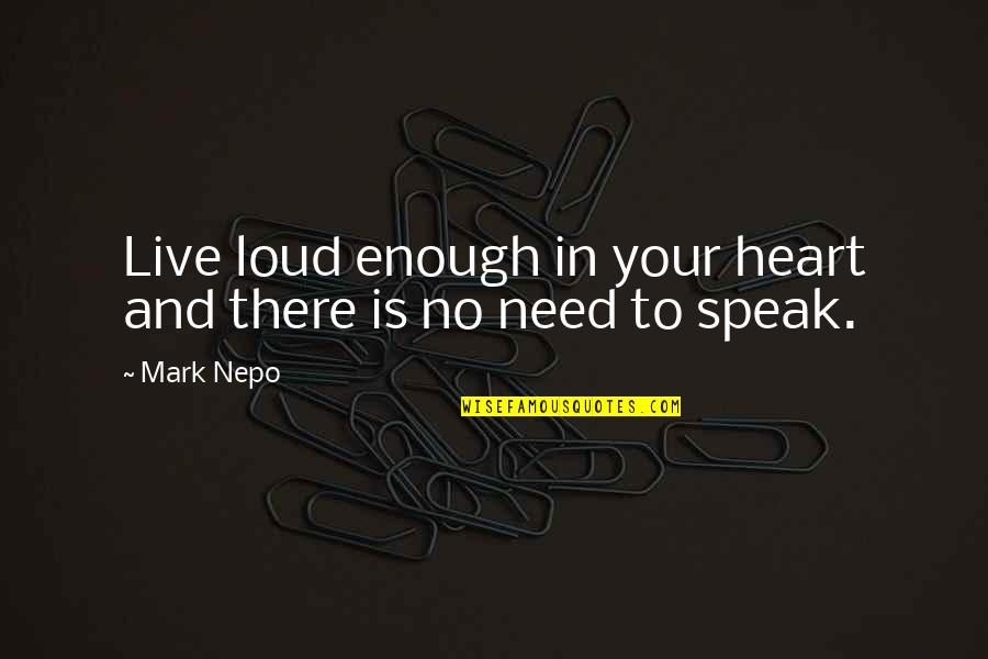 There Is Quotes By Mark Nepo: Live loud enough in your heart and there