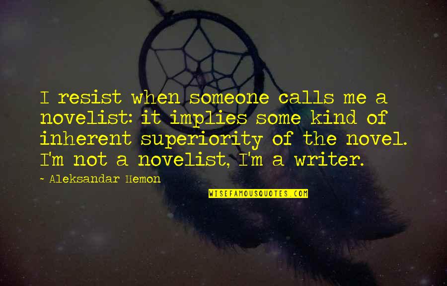 There Is Someone For Me Quotes By Aleksandar Hemon: I resist when someone calls me a novelist: