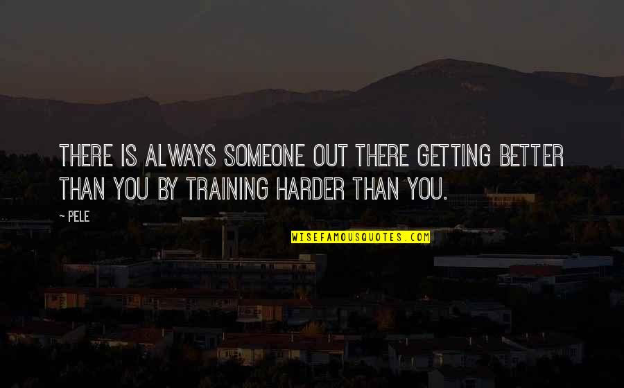 There Is Someone Out There Quotes By Pele: There is always someone out there getting better