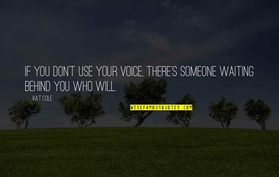 There Is Someone Waiting For You Quotes By Kat Cole: If you don't use your voice, there's someone