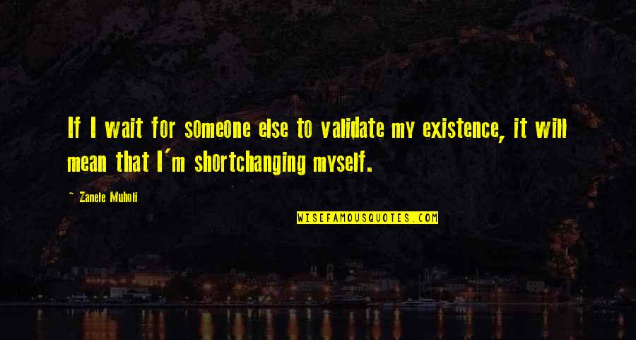 There Is Someone Waiting For You Quotes By Zanele Muholi: If I wait for someone else to validate