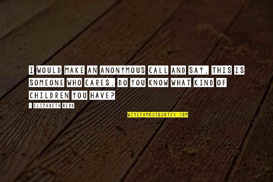 There Is Someone Who Cares For You Quotes By Elizabeth Berg: I would make an anonymous call and say,