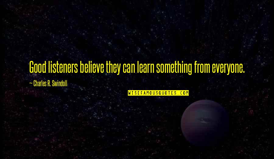 There Is Something To Learn From Everyone Quotes By Charles R. Swindoll: Good listeners believe they can learn something from