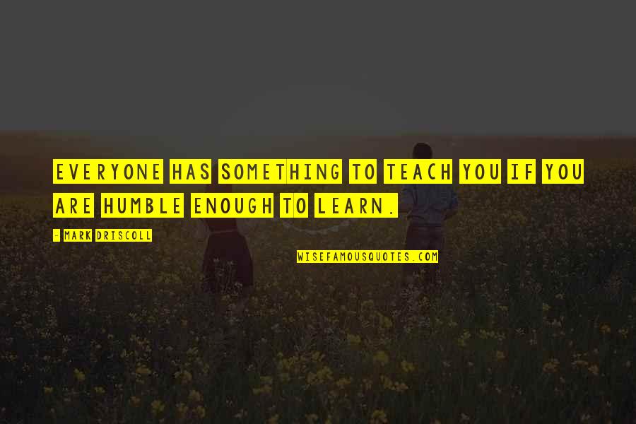 There Is Something To Learn From Everyone Quotes By Mark Driscoll: Everyone has something to teach you if you