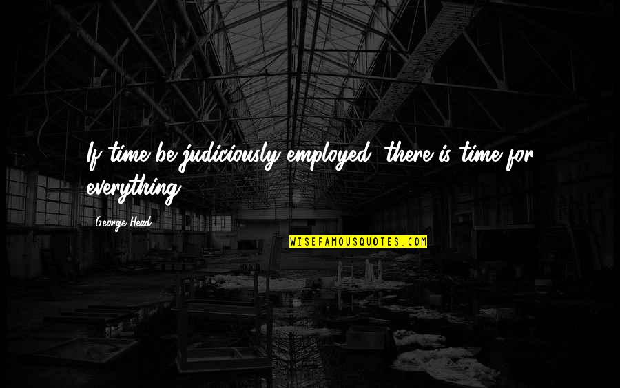 There Is Time For Everything Quotes By George Head: If time be judiciously employed, there is time